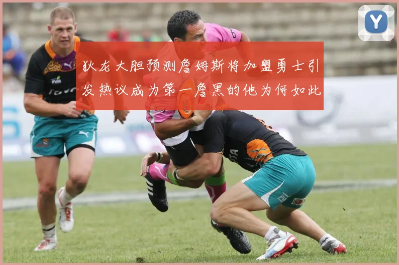 狄龙大胆预测詹姆斯将加盟勇士引发热议成为第一詹黑的他为何如此看好