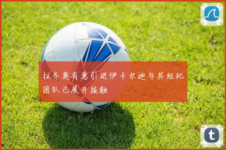 拉齐奥有意引进伊卡尔迪与其经纪团队已展开接触