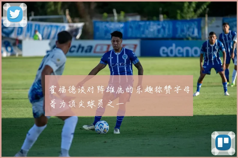 霍福德谈对阵雄鹿的乐趣称赞字母哥为顶尖球员之一