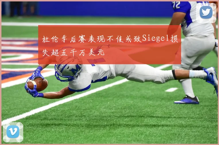 杜伦季后赛表现不佳或致Siegel损失超五千万美元