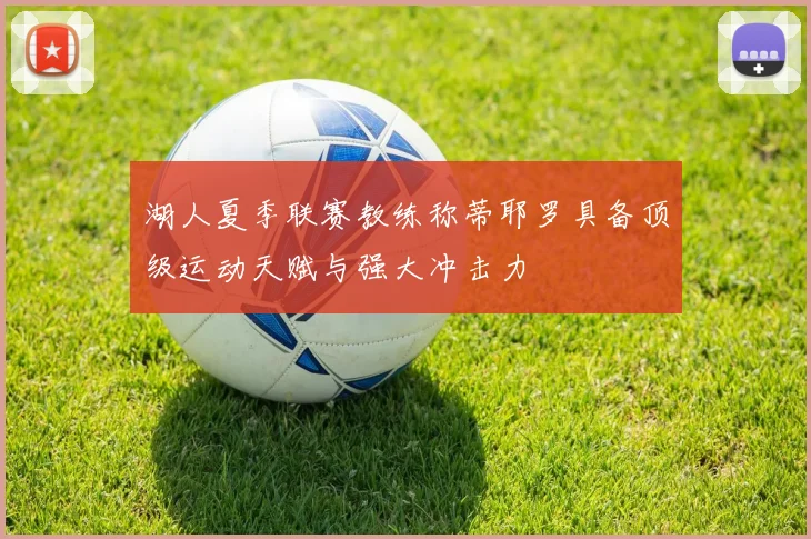湖人夏季联赛教练称蒂耶罗具备顶级运动天赋与强大冲击力