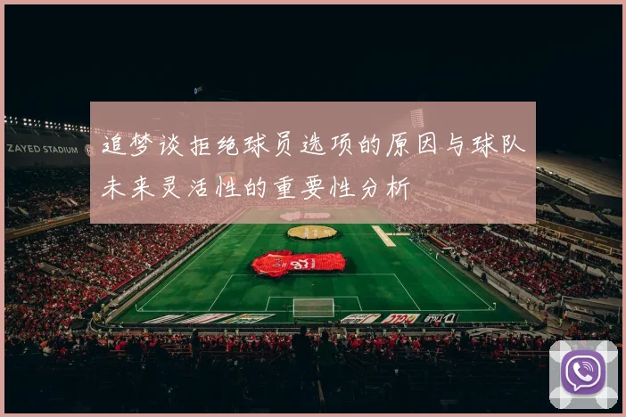 追梦谈拒绝球员选项的原因与球队未来灵活性的重要性分析