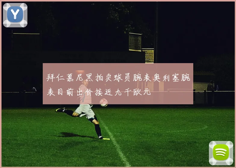 拜仁慕尼黑拍卖球员腕表奥利塞腕表目前出价接近九千欧元