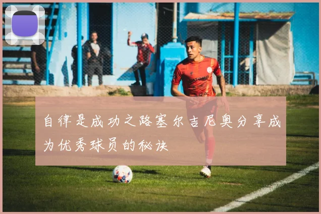 自律是成功之路塞尔吉尼奥分享成为优秀球员的秘诀