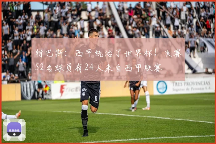 特巴斯：西甲统治了世界杯！决赛52名球员有24人来自西甲联赛