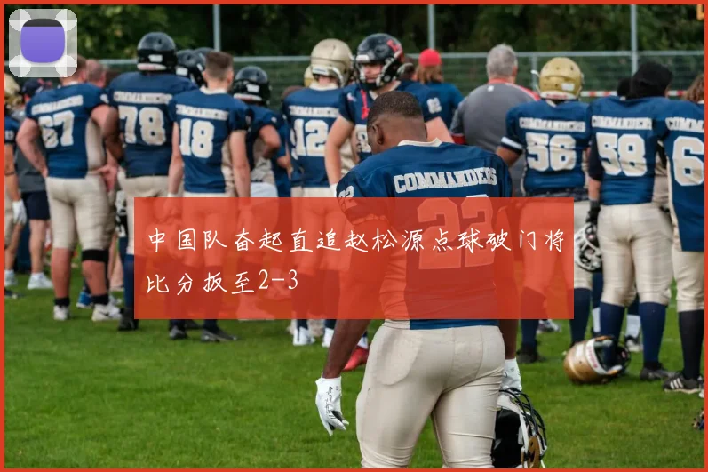 中国队奋起直追赵松源点球破门将比分扳至2-3