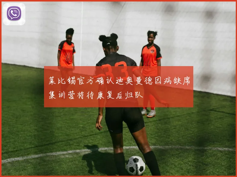 莱比锡官方确认迪奥曼德因病缺席集训营将待康复后归队