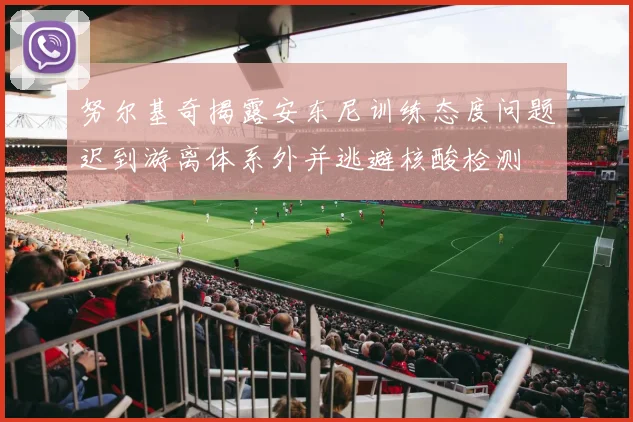 努尔基奇揭露安东尼训练态度问题迟到游离体系外并逃避核酸检测