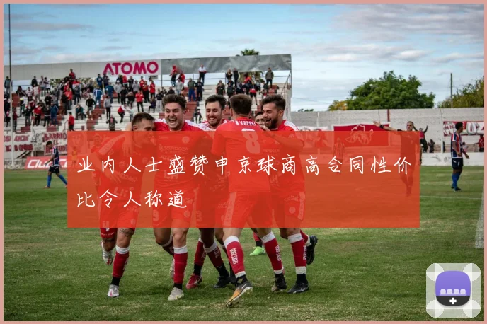 业内人士盛赞申京球商高合同性价比令人称道