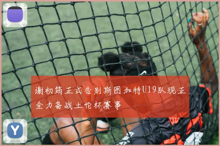 谢初筠正式告别斯图加特U19队现正全力备战土伦杯赛事