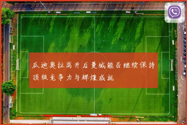 瓜迪奥拉离开后曼城能否继续保持顶级竞争力与辉煌成就