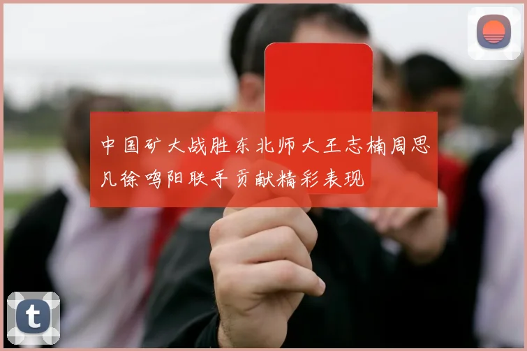 中国矿大战胜东北师大王志楠周思凡徐鸣阳联手贡献精彩表现