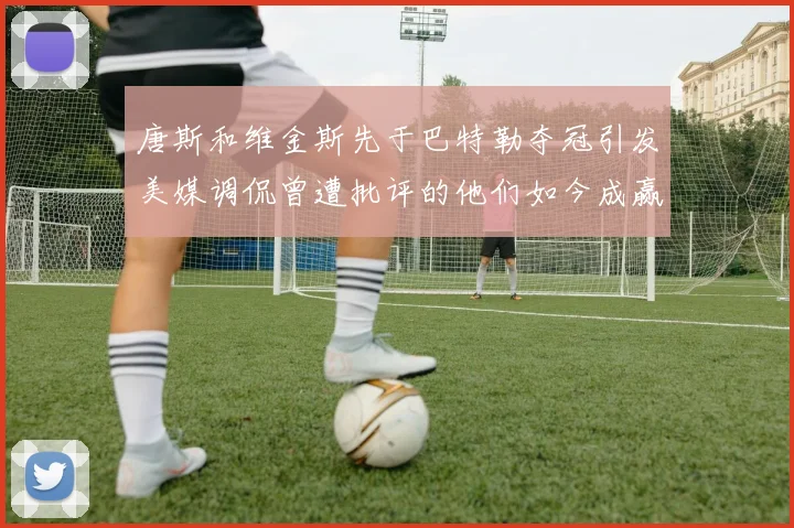 唐斯和维金斯先于巴特勒夺冠引发美媒调侃曾遭批评的他们如今成赢家